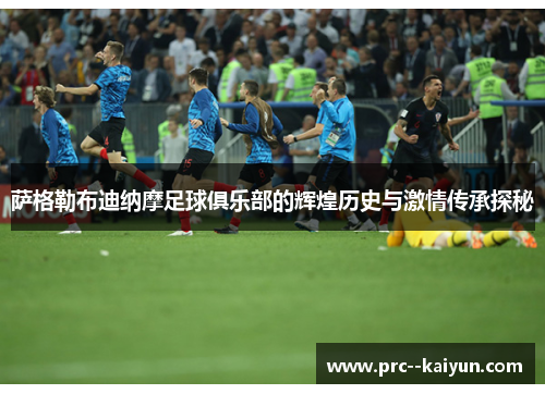 萨格勒布迪纳摩足球俱乐部的辉煌历史与激情传承探秘