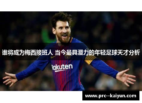 谁将成为梅西接班人 当今最具潜力的年轻足球天才分析