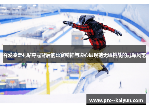 谷爱凌崇礼站夺冠背后的比赛精神与决心展现她无畏挑战的冠军风范