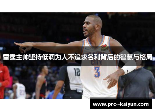 雷霆主帅坚持低调为人不追求名利背后的智慧与格局