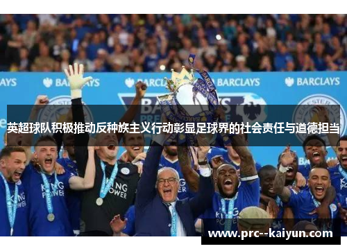 英超球队积极推动反种族主义行动彰显足球界的社会责任与道德担当