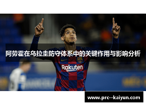 阿劳霍在乌拉圭防守体系中的关键作用与影响分析