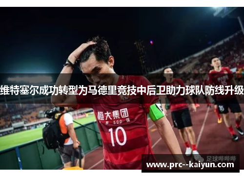 维特塞尔成功转型为马德里竞技中后卫助力球队防线升级