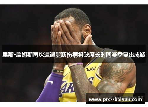 里斯·詹姆斯再次遭遇腿筋伤病将缺席长时间赛季复出成疑 里斯·詹姆斯再次遭遇腿筋伤病将缺席长时间赛季复出成疑