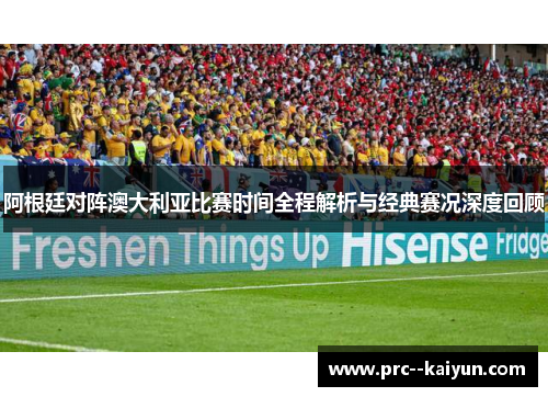 阿根廷对阵澳大利亚比赛时间全程解析与经典赛况深度回顾