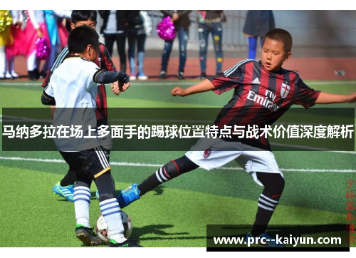 马纳多拉在场上多面手的踢球位置特点与战术价值深度解析
