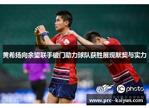 黄希扬向余望联手破门助力球队获胜展现默契与实力