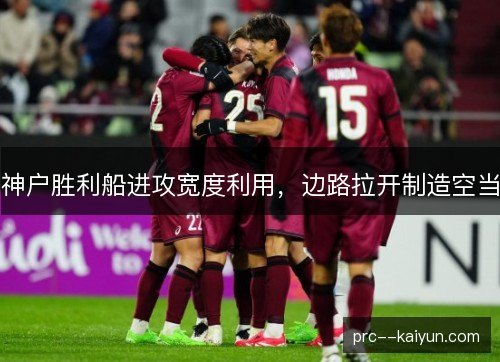 神户胜利船进攻宽度利用，边路拉开制造空当