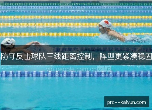 防守反击球队三线距离控制，阵型更紧凑稳固