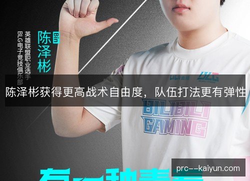 陈泽彬获得更高战术自由度,队伍打法更有弹性 陈泽彬获得更高战术自由度,队伍打法更有弹性